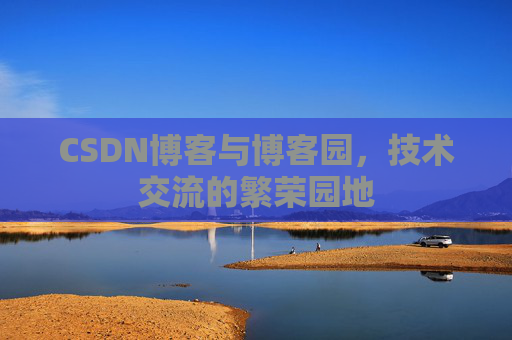 CSDN博客与博客园，技术交流的繁荣园地